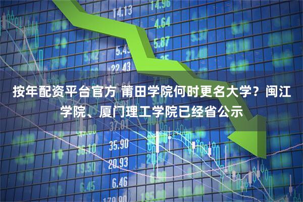 按年配资平台官方 莆田学院何时更名大学？闽江学院、厦门理工学院已经省公示