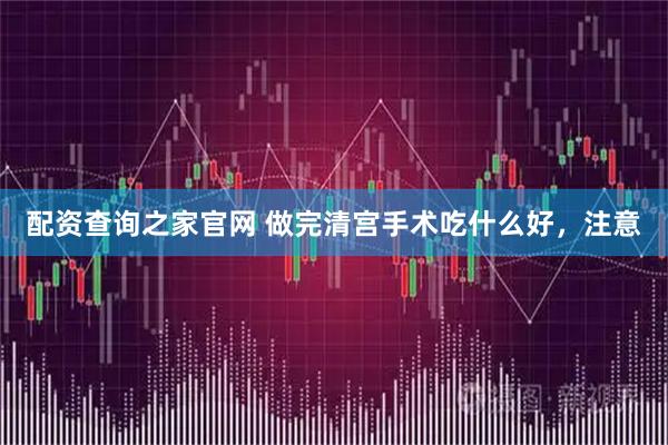 配资查询之家官网 做完清宫手术吃什么好,注意