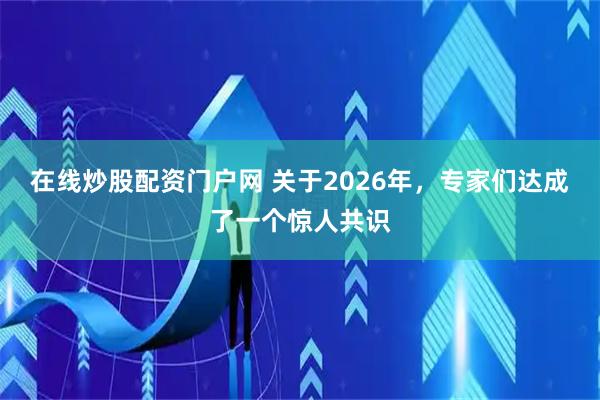 在线炒股配资门户网 关于2026年，专家们达成了一个惊人共识