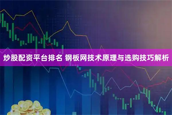 炒股配资平台排名 钢板网技术原理与选购技巧解析