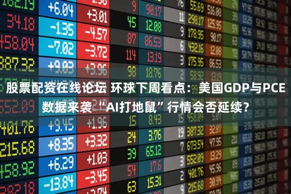 股票配资在线论坛 环球下周看点：美国GDP与PCE数据来袭 “AI打地鼠”行情会否延续？