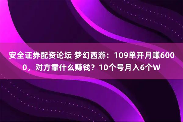 安全证券配资论坛 梦幻西游：109单开月赚6000，对方靠什么赚钱？10个号月入6个W