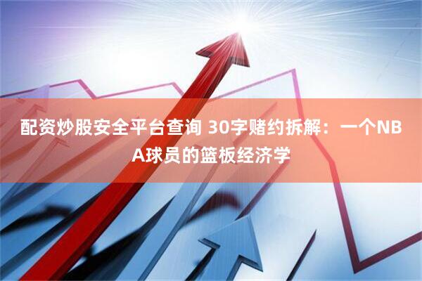 配资炒股安全平台查询 30字赌约拆解：一个NBA球员的篮板经济学