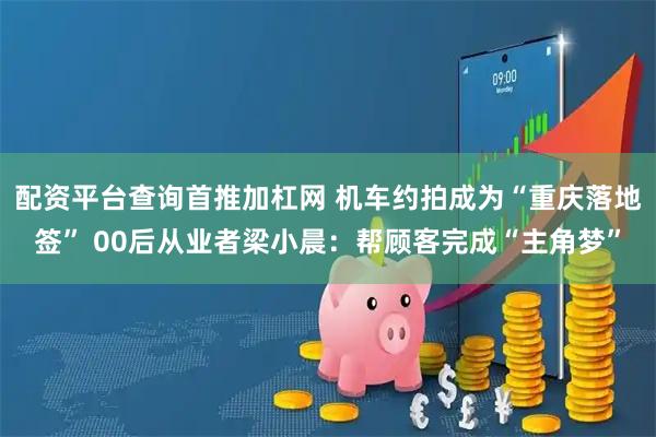 配资平台查询首推加杠网 机车约拍成为“重庆落地签” 00后从业者梁小晨：帮顾客完成“主角梦”