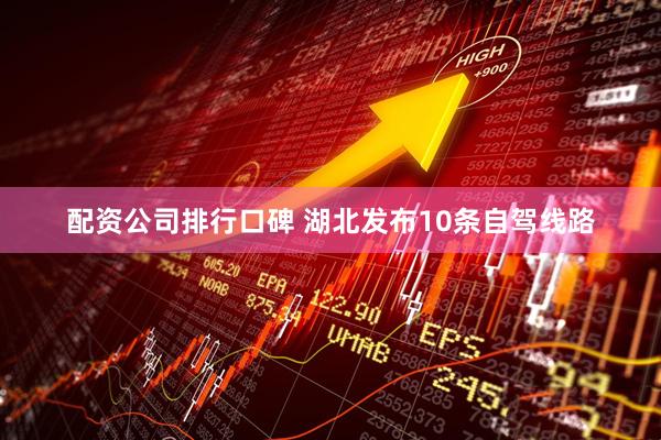 配资公司排行口碑 湖北发布10条自驾线路