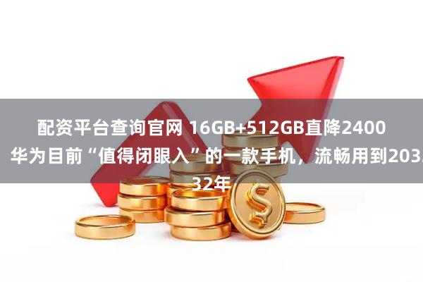 配资平台查询官网 16GB+512GB直降2400元，华为目前“值得闭眼入”的一款手机，流畅用到2032年
